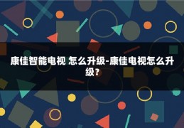 康佳智能电视 怎么升级-康佳电视怎么升级？