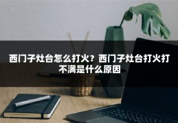 西门子灶台怎么打火?西门子灶台打火打不满是什么原因