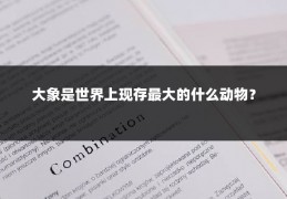 大象是世界上现存最大的什么动物？