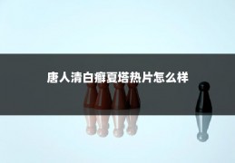 唐人清白癣夏塔热片怎么样