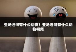亚马逊河有什么动物?亚马逊河有什么动物视频