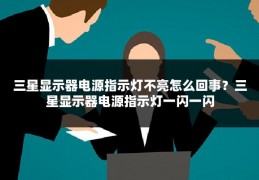 三星显示器电源指示灯不亮怎么回事？三星显示器电源指示灯一闪一闪