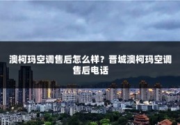 澳柯玛空调售后怎么样？晋城澳柯玛空调售后电话