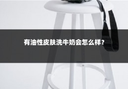 有油性皮肤洗牛奶会怎么样？
