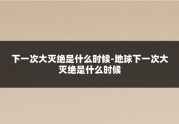 下一次大灭绝是什么时候-地球下一次大灭绝是什么时候