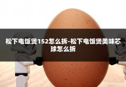 松下电饭煲152怎么拆-松下电饭煲美味芯球怎么拆