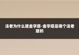 法老为什么建金字塔-金字塔是哪个法老建的