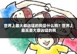 世界上最大最凶猛的狗是什么狗？世界上最高最大最凶猛的狗