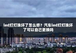 led灯灯珠坏了怎么修？汽车led灯灯珠坏了可以自己更换吗