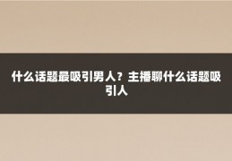 什么话题最吸引男人?主播聊什么话题吸引人