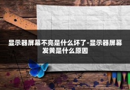 显示器屏幕不亮是什么坏了-显示器屏幕发黄是什么原因