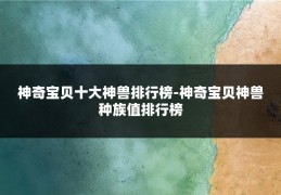 神奇宝贝十大神兽排行榜-神奇宝贝神兽种族值排行榜