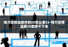 格力空调温度开的30怎么老22-格力空调温度30度降不下来