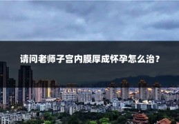 请问老师子宫内膜厚成怀孕怎么治？