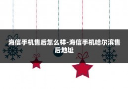 海信手机售后怎么样-海信手机哈尔滨售后地址