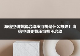 海信空调频繁启动压缩机是什么故障?海信空调变频压缩机不启动