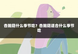 杏鲍菇什么季节吃？杏鲍菇适合什么季节吃