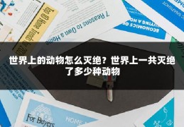 世界上的动物怎么灭绝?世界上一共灭绝了多少种动物