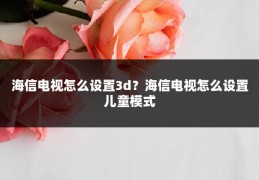海信电视怎么设置3d?海信电视怎么设置儿童模式