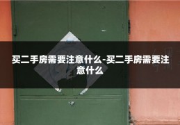 买二手房需要注意什么-买二手房需要注意什么