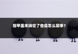 指甲盖末端空了些是怎么回事？
