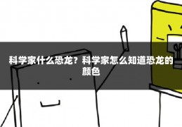 科学家什么恐龙?科学家怎么知道恐龙的颜色
