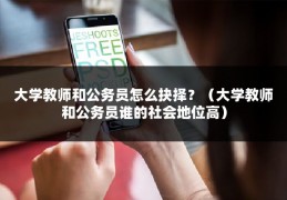 大学教师和公务员怎么抉择？（大学教师和公务员谁的社会地位高）