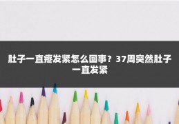 肚子一直疼发紧怎么回事?37周突然肚子一直发紧