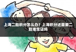 上海二胎积分怎么办?上海积分还需要二胎准生证吗