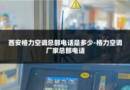 西安格力空调总部电话是多少-格力空调厂家总部电话