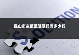 昆山市友谊医院做药流多少钱