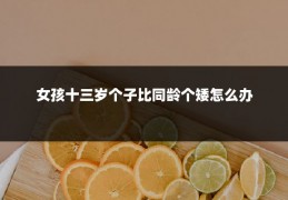 女孩十三岁个子比同龄个矮怎么办