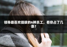 领导最喜欢提拔的6种员工，看你占了几条？