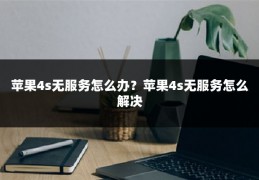 苹果4s无服务怎么办?苹果4s无服务怎么解决