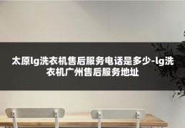 太原lg洗衣机售后服务电话是多少-lg洗衣机广州售后服务地址
