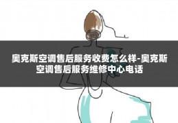 奥克斯空调售后服务收费怎么样-奥克斯空调售后服务维修中心电话