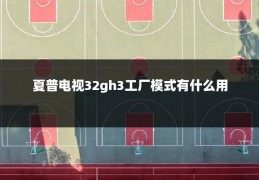 夏普电视32gh3工厂模式有什么用
