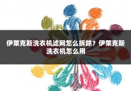 伊莱克斯洗衣机滤网怎么拆除?伊莱克斯洗衣机怎么用