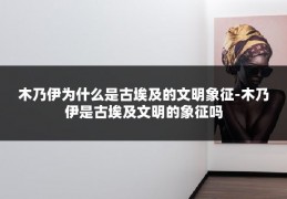 木乃伊为什么是古埃及的文明象征-木乃伊是古埃及文明的象征吗