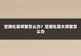 空调化霜频繁怎么办？空调化霜太频繁怎么办