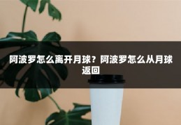阿波罗怎么离开月球?阿波罗怎么从月球返回
