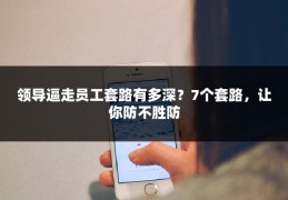 领导逼走员工套路有多深？7个套路，让你防不胜防