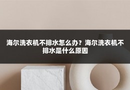 海尔洗衣机不排水怎么办?海尔洗衣机不排水是什么原因