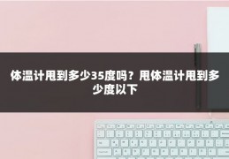 体温计甩到多少35度吗?甩体温计甩到多少度以下