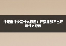 汗蒸出汗少是什么原因?汗蒸腿部不出汗是什么原因