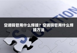 空调铜管用什么焊接?空调铜管用什么焊接方法