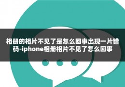 相册的相片不见了是怎么回事出现一片错码-iphone相册相片不见了怎么回事
