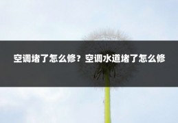 空调堵了怎么修?空调水道堵了怎么修