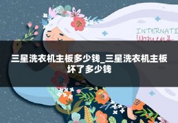 三星洗衣机主板多少钱_三星洗衣机主板坏了多少钱