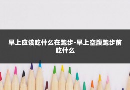 早上应该吃什么在跑步-早上空腹跑步前吃什么